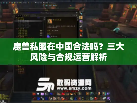魔兽私服在中国合法吗？三大风险与合规运营解析