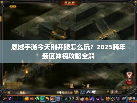 魔域手游今天刚开服怎么玩？2025跨年新区冲榜攻略全解