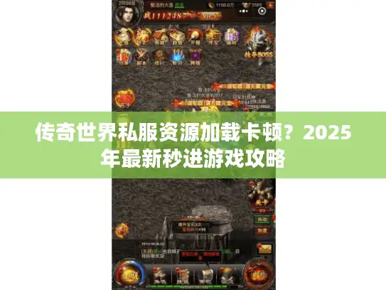 传奇世界私服资源加载卡顿?2025年最新秒进游戏攻略 传奇世界私服资源加载卡顿?2025年最新秒进游戏攻略