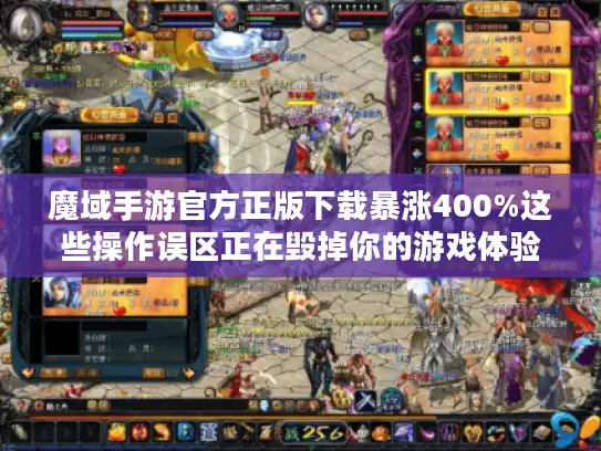 魔域手游官方正版下载暴涨400%这些操作误区正在毁掉你的游戏体验 魔域手游官方正版下载暴涨400%这些操作误区正在毁掉你的游戏体验
