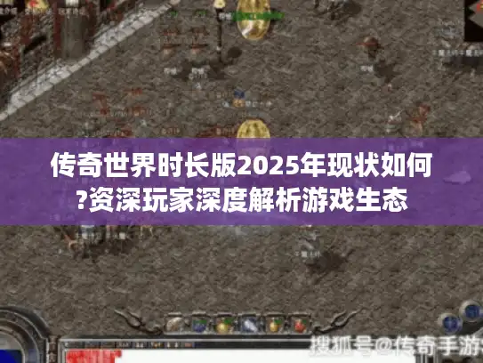 传奇世界时长版2025年现状如何?资深玩家深度解析游戏生态 传奇世界时长版2025年现状如何?资深玩家深度解析游戏生态