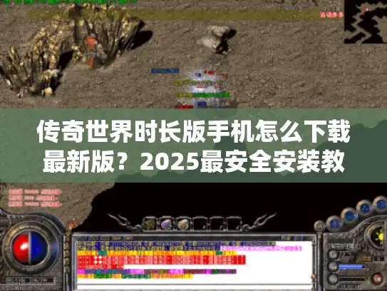 传奇世界时长版手机怎么下载最新版?2025最安全安装教程解析 传奇世界时长版手机怎么下载最新版?2025最安全安装教程解析