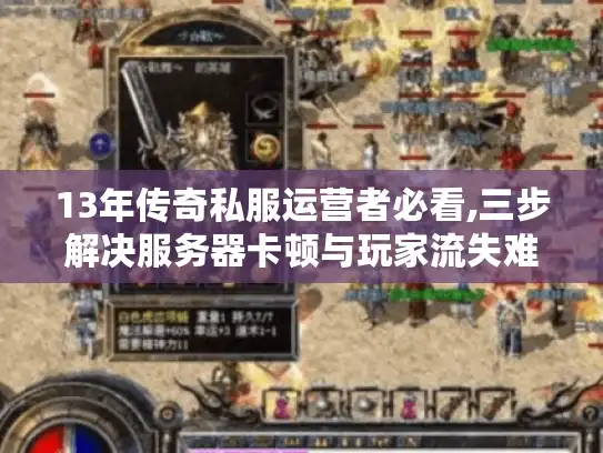 13年传奇私服运营者必看,三步解决服务器卡顿与玩家流失难题