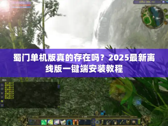 蜀门单机版真的存在吗？2025最新离线版一键端安装教程