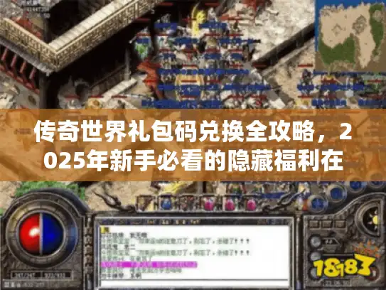 传奇世界礼包码兑换全攻略,2025年新手必看的隐藏福利在哪领? 传奇世界礼包码兑换全攻略,2025年新手必看的隐藏福利在哪领?