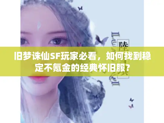 旧梦诛仙SF玩家必看,如何找到稳定不氪金的经典怀旧服? 旧梦诛仙SF玩家必看,如何找到稳定不氪金的经典怀旧服?