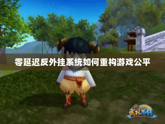 零延迟反外挂系统如何重构游戏公平 零延迟反外挂系统如何重构游戏公平
