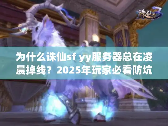 为什么诛仙sf yy服务器总在凌晨掉线？2025年玩家必看防坑指南