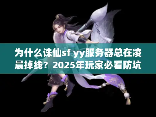 为什么诛仙sf yy服务器总在凌晨掉线？2025年玩家必看防坑指南