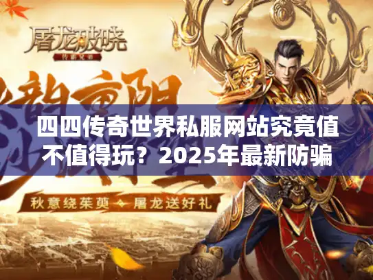 四四传奇世界私服网站究竟值不值得玩？2025年最新防骗手册