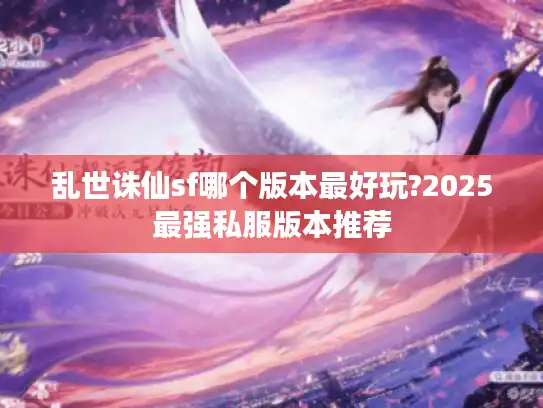 乱世诛仙sf哪个版本最好玩?2025最强私服版本推荐