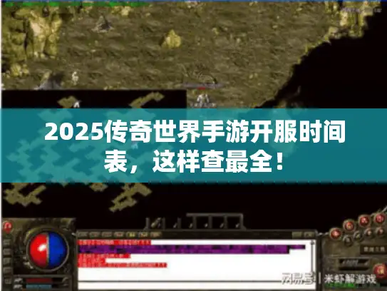 2025传奇世界手游开服时间表,这样查最全! 2025传奇世界手游开服时间表,这样查最全!