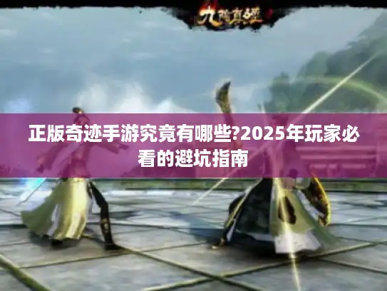 正版奇迹手游究竟有哪些?2025年玩家必看的避坑指南