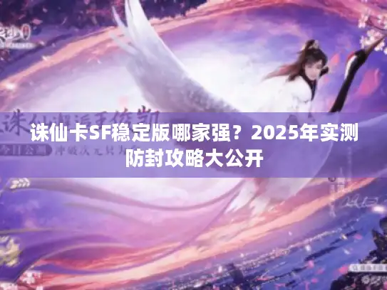 诛仙卡SF稳定版哪家强？2025年实测防封攻略大公开