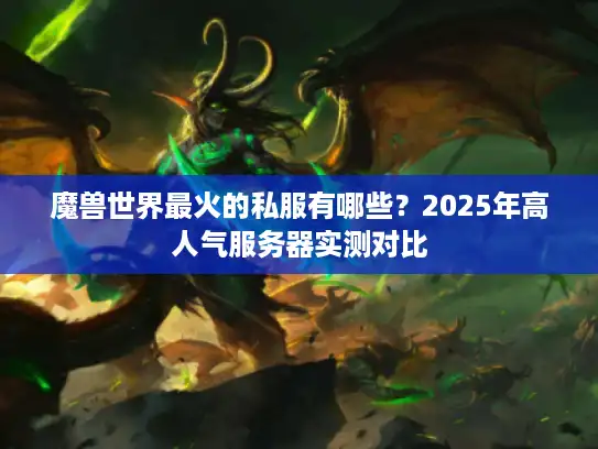 魔兽世界最火的私服有哪些?2025年高人气服务器实测对比 魔兽世界最火的私服有哪些?2025年高人气服务器实测对比