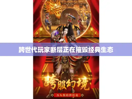 跨世代玩家断层正在摧毁经典生态