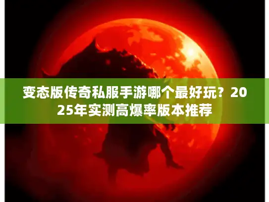 变态版传奇私服手游哪个最好玩？2025年实测高爆率版本推荐