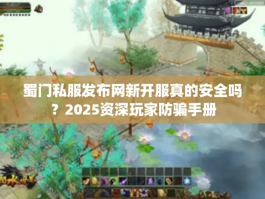 蜀门私服发布网新开服真的安全吗？2025资深玩家防骗手册