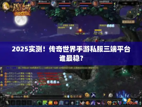 2025实测!传奇世界手游私服三端平台谁最稳? 2025实测!传奇世界手游私服三端平台谁最稳?