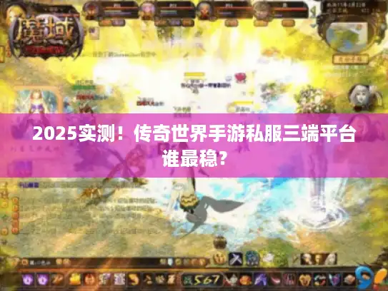 2025实测!传奇世界手游私服三端平台谁最稳? 2025实测!传奇世界手游私服三端平台谁最稳?
