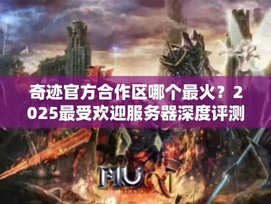 奇迹官方合作区哪个最火？2025最受欢迎服务器深度评测