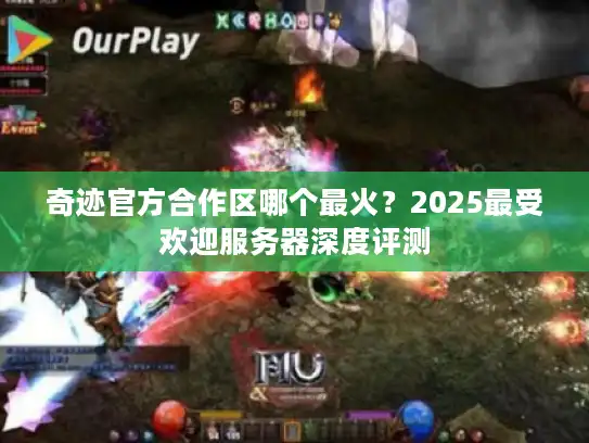奇迹官方合作区哪个最火？2025最受欢迎服务器深度评测