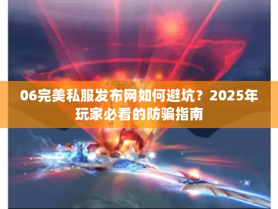 06完美私服发布网如何避坑？2025年玩家必看的防骗指南