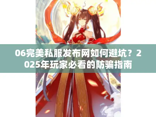 06完美私服发布网如何避坑？2025年玩家必看的防骗指南