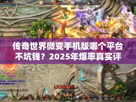 传奇世界微变手机版哪个平台不坑钱？2025年爆率真实评测
