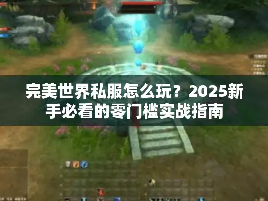 完美世界私服怎么玩？2025新手必看的零门槛实战指南