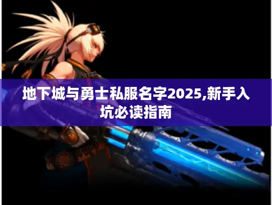 地下城与勇士私服名字2025,新手入坑必读指南