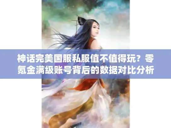 神话完美国服私服值不值得玩？零氪金满级账号背后的数据对比分析
