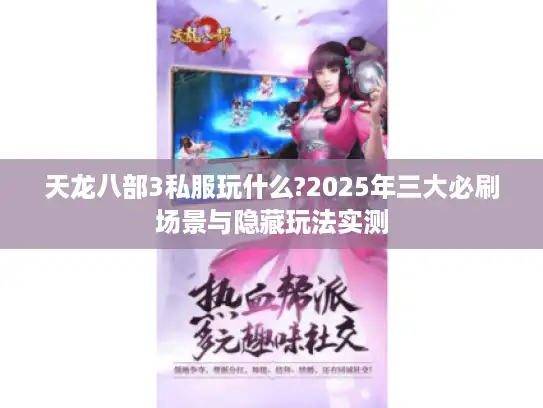 天龙八部3私服玩什么?2025年三大必刷场景与隐藏玩法实测