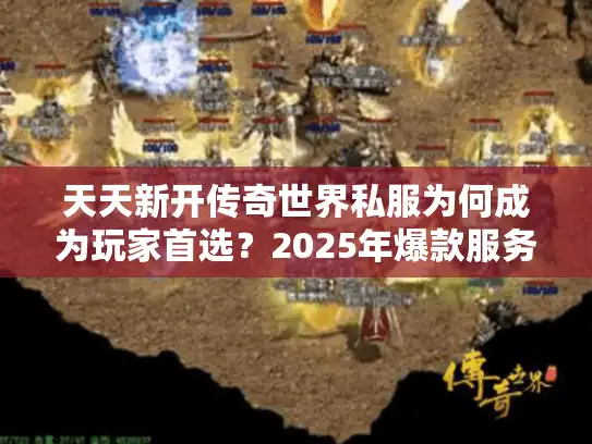 天天新开传奇世界私服为何成为玩家首选？2025年爆款服务器盘点