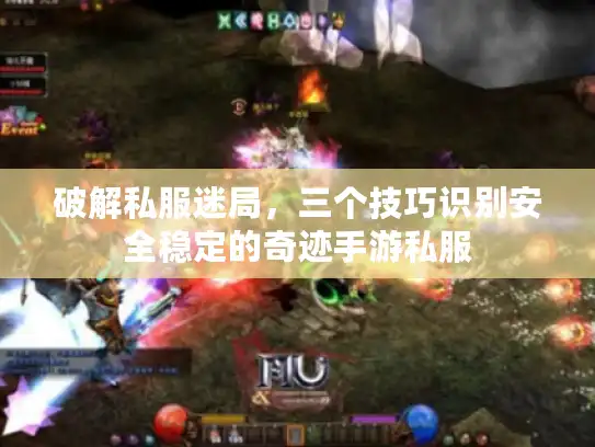 破解私服迷局，三个技巧识别安全稳定的奇迹手游私服