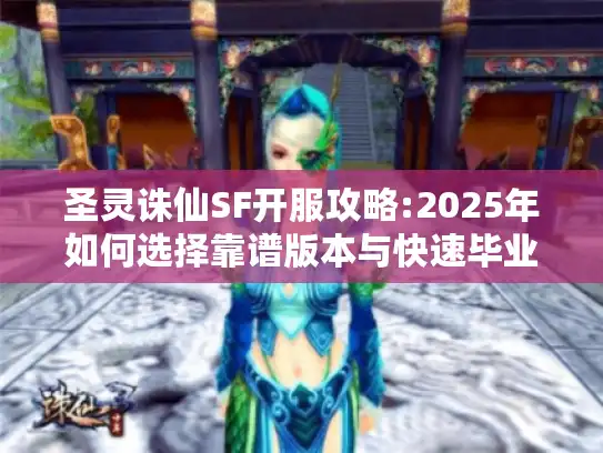 圣灵诛仙SF开服攻略:2025年如何选择靠谱版本与快速毕业? 圣灵诛仙SF开服攻略:2025年如何选择靠谱版本与快速毕业?