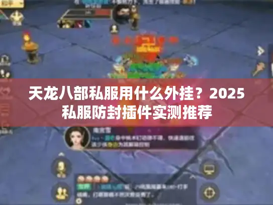 天龙八部私服用什么外挂？2025私服防封插件实测推荐