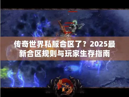 传奇世界私服合区了？2025最新合区规则与玩家生存指南