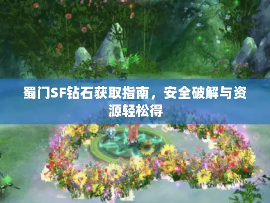 蜀门SF钻石获取指南，安全破解与资源轻松得