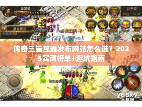 传奇三端互通发布网站怎么选？2025实测榜单+避坑指南