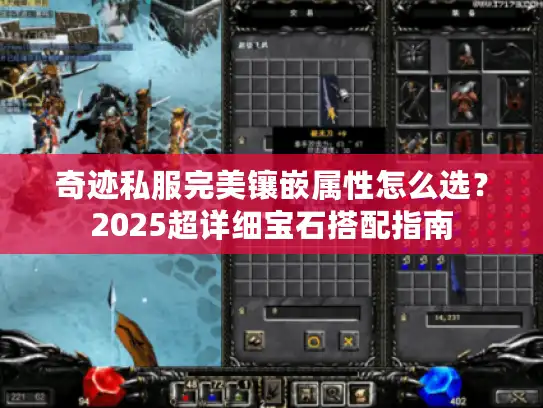 奇迹私服完美镶嵌属性怎么选?2025超详细宝石搭配指南 奇迹私服完美镶嵌属性怎么选?2025超详细宝石搭配指南