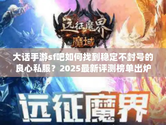 大话手游sf吧如何找到稳定不封号的良心私服?2025最新评测榜单出炉 大话手游sf吧如何找到稳定不封号的良心私服?2025最新评测榜单出炉