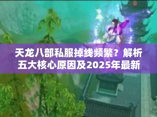 天龙八部私服掉线频繁？解析五大核心原因及2025年最新解决方案