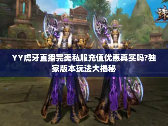 YY虎牙直播完美私服充值优惠真实吗?独家版本玩法大揭秘