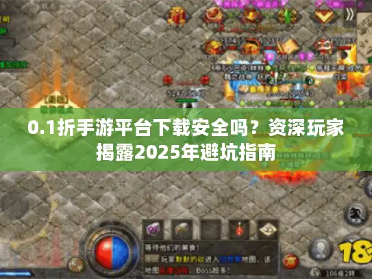 0.1折手游平台下载安全吗?资深玩家揭露2025年避坑指南 0.1折手游平台下载安全吗?资深玩家揭露2025年避坑指南