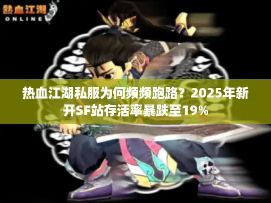 热血江湖私服为何频频跑路？2025年新开SF站存活率暴跌至19%