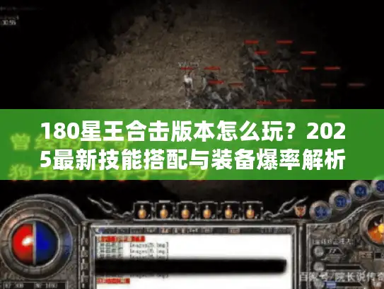 180星王合击版本怎么玩？2025最新技能搭配与装备爆率解析