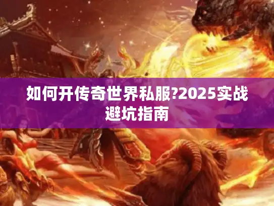 如何开传奇世界私服?2025实战避坑指南