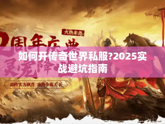 如何开传奇世界私服?2025实战避坑指南