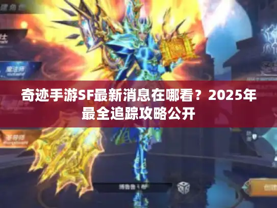 奇迹手游SF最新消息在哪看？2025年最全追踪攻略公开